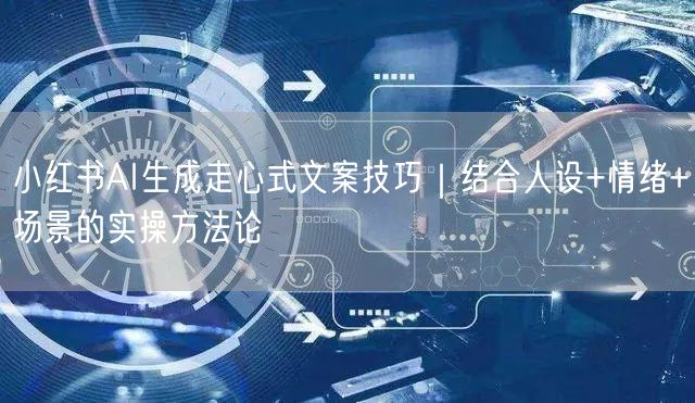 小红书AI生成走心式文案技巧|结合人设+情绪+场景的实操方法论