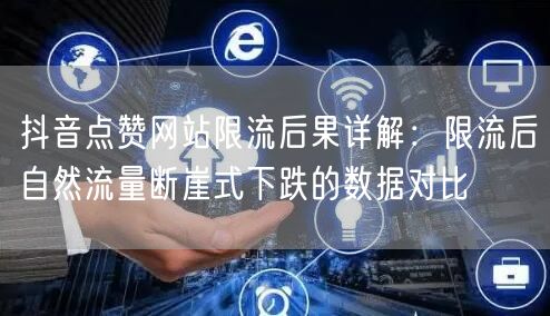 抖音点赞网站限流后果详解：限流后自然流量断崖式下跌的数据对比