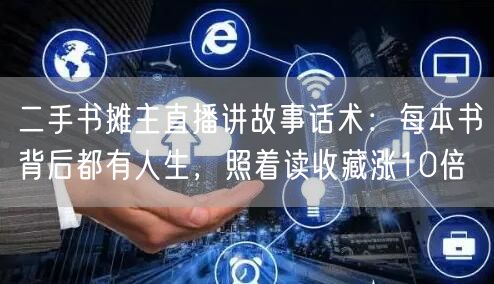 二手书摊主直播讲故事话术：每本书背后都有人生，照着读收藏涨10倍
