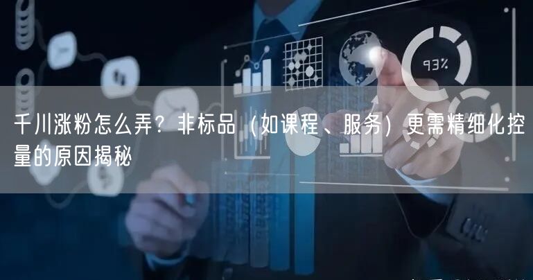 千川涨粉怎么弄？非标品（如课程、服务）更需精细化控量的原因揭秘
