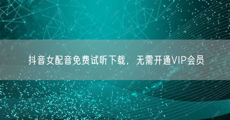 抖音女配音免费试听下载，无需开通VIP会员