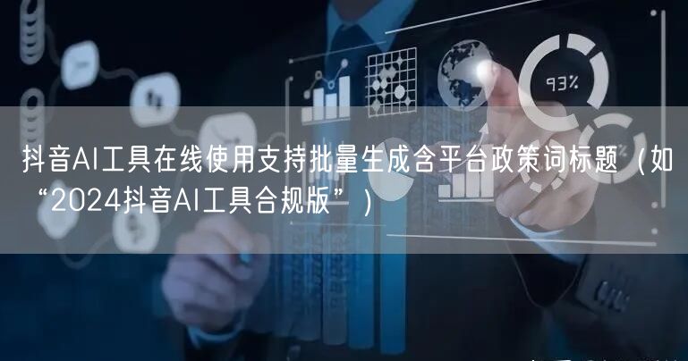 抖音AI工具在线使用支持批量生成含平台政策词标题（如“2024抖音AI工具合规版