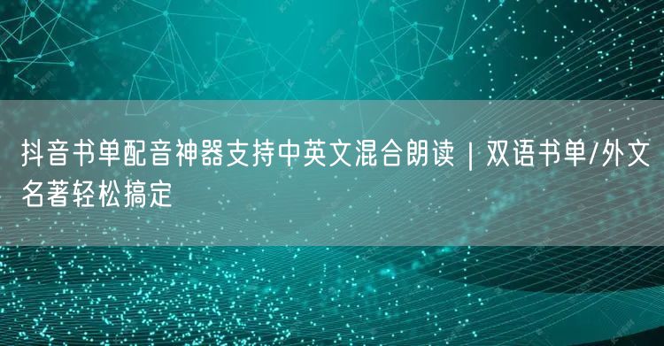 抖音书单配音神器支持中英文混合朗读｜双语书单/外文名著轻松搞定