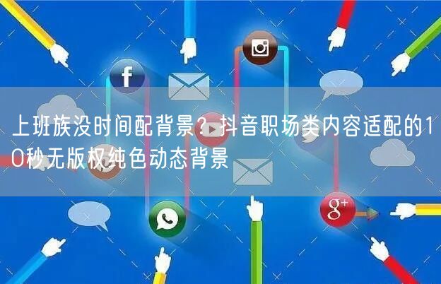 上班族没时间配背景?抖音职场类内容适配的10秒无版权纯色动态背景