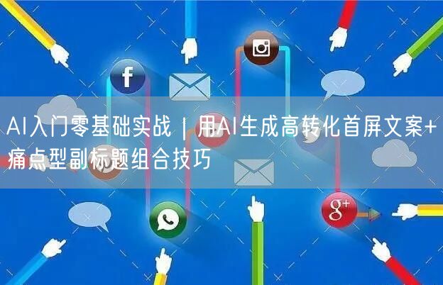 AI入门零基础实战|用AI生成高转化首屏文案+痛点型副标题组合技巧