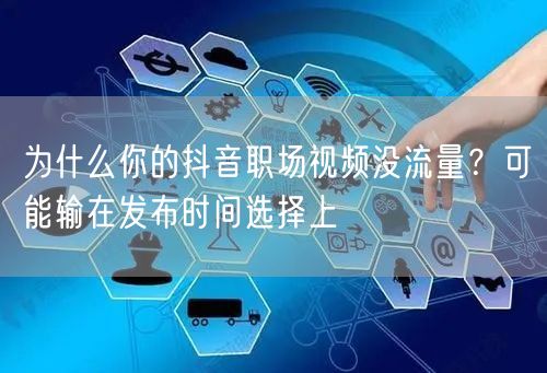 为什么你的抖音职场视频没流量?可能输在发布时间选择上