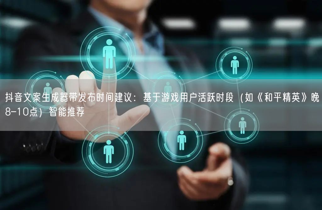 抖音文案生成器带发布时间建议:基于游戏用户活跃时段(如《和平精英》晚8–10点)