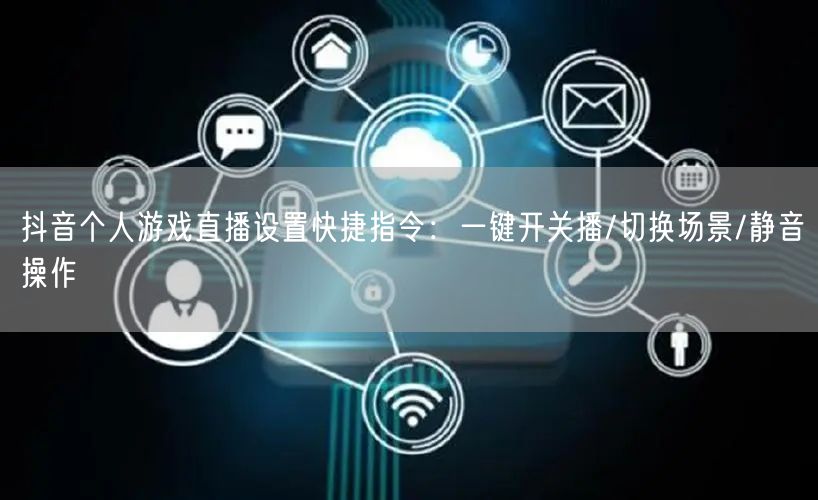 抖音个人游戏直播设置快捷指令:一键开关播/切换场景/静音操作