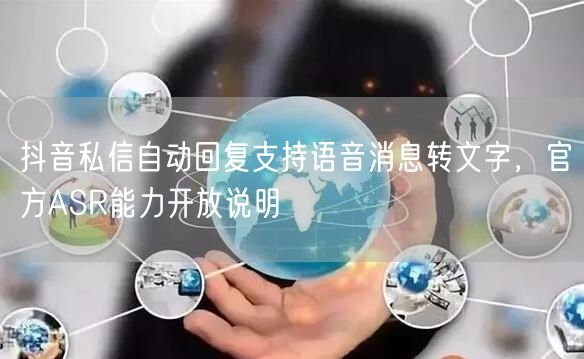 抖音私信自动回复支持语音消息转文字,官方ASR能力开放说明