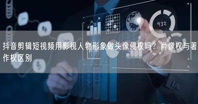 抖音剪辑短视频用影视人物形象做头像侵权吗?肖像权与著作权区别