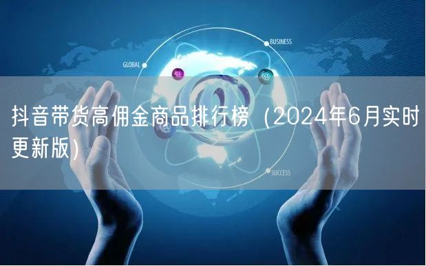 抖音带货高佣金商品排行榜（2024年6月实时更新版）