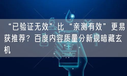 “已验证无效”比“亲测有效”更易获推荐？百度内容质量分新规暗藏玄机