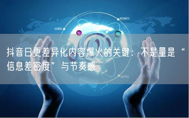抖音日更差异化内容爆火的关键:不是量是“信息差密度”与节奏感